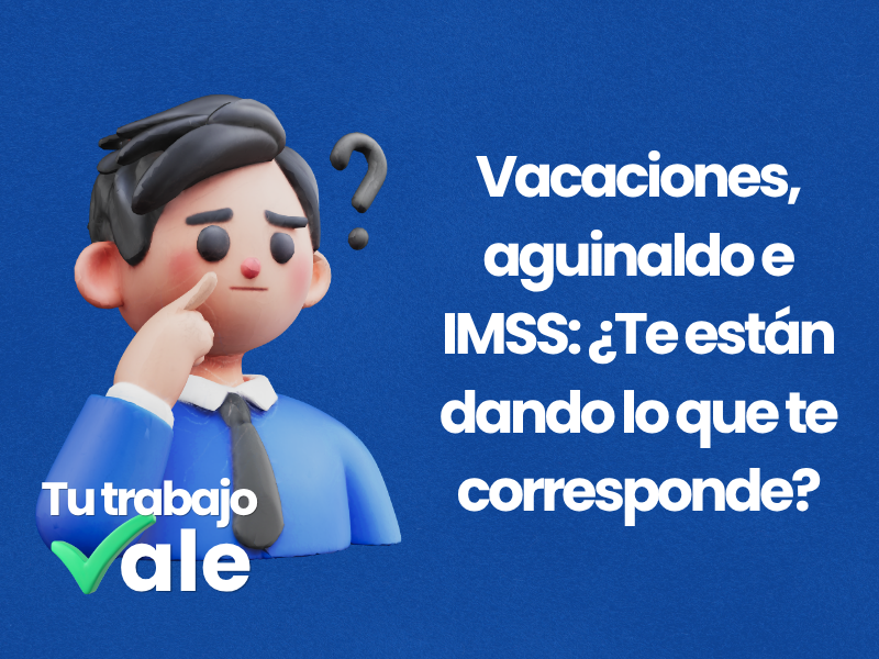 Vacaciones, aguinaldo e IMSS: ¿Te están dando lo que te corresponde?